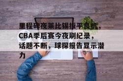 关于里程碑夜莱比锡扳平良机，CBA季后赛今夜刷纪录，话题不断，球探报告显示潜力的信息AC Milan Sports